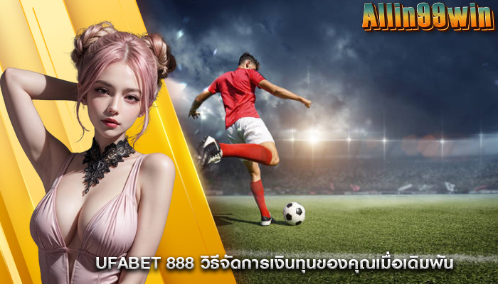 ufabet 888 วิธีจัดการเงินทุนของคุณเมื่อเดิมพัน