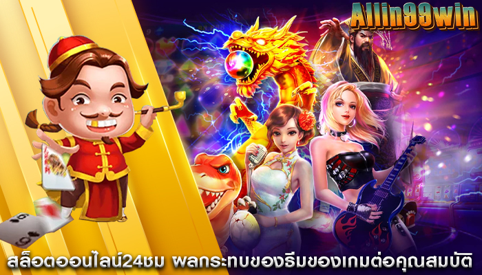 สล็อตออนไลน์24ชม ผลกระทบของธีมของเกมต่อคุณสมบัติ