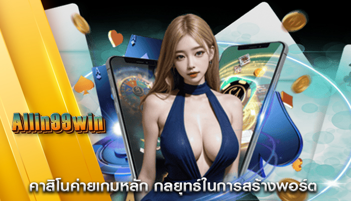 คาสิโนค่ายเกมหลัก กลยุทธ์ในการสร้างพอร์ต