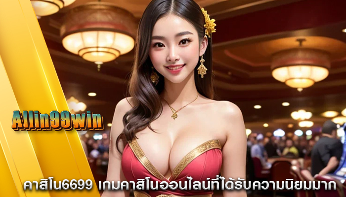 คาสิโน6699 เกมคาสิโนออนไลน์ที่ได้รับความนิยมมาก