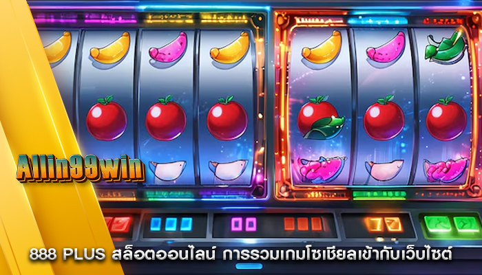 888 plus สล็อตออนไลน์ การรวมเกมโซเชียลเข้ากับเว็บไซต์