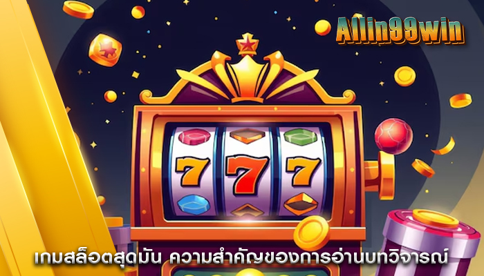 เกมสล็อตสุดมัน ความสำคัญของการอ่านบทวิจารณ์