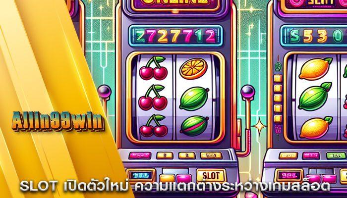 Slot เปิดตัวใหม่ ความแตกต่างระหว่างเกมสล็อต