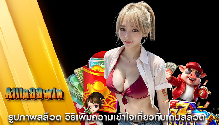 รูปภาพสล็อต วิธีเพิ่มความเข้าใจเกี่ยวกับเกมสล็อต