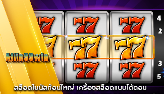 สล็อตโบนัสก้อนใหญ่ เครื่องสล็อตแบบโต้ตอบ