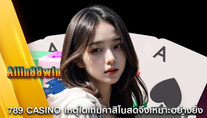 789 casino เหตุใดเกมคาสิโนสดจึงเหมาะอย่างยิ่ง