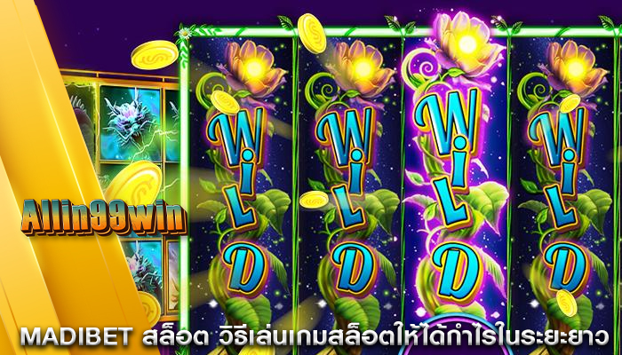 madibet สล็อต วิธีเล่นเกมสล็อตให้ได้กำไรในระยะยาว