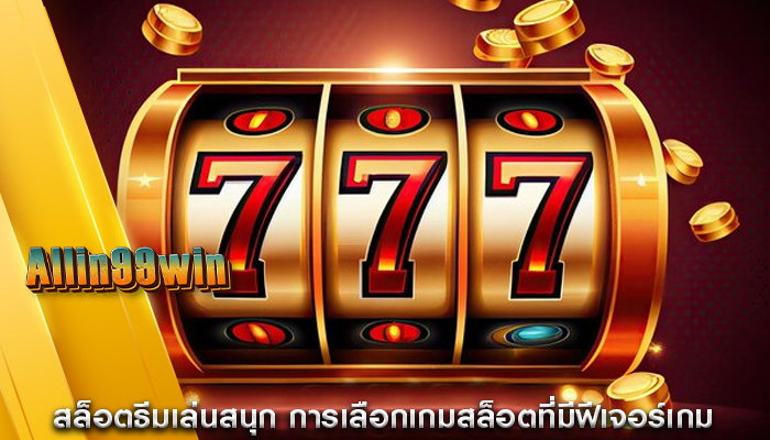 สล็อตธีมเล่นสนุก การเลือกเกมสล็อตที่มีฟีเจอร์เกม