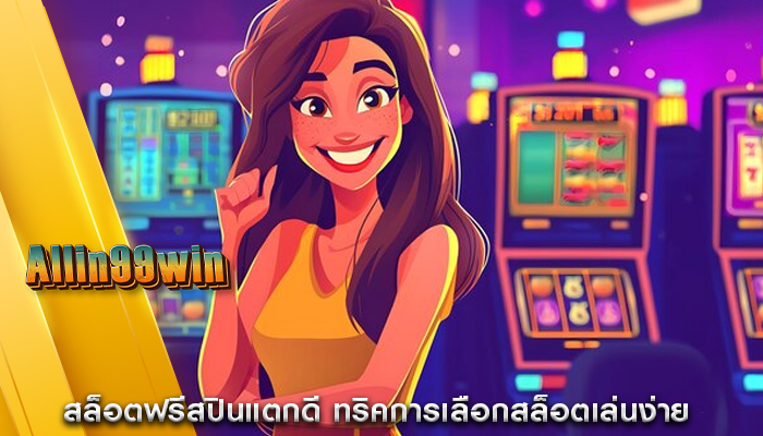 สล็อตฟรีสปินแตกดี ทริคการเลือกสล็อตเล่นง่าย