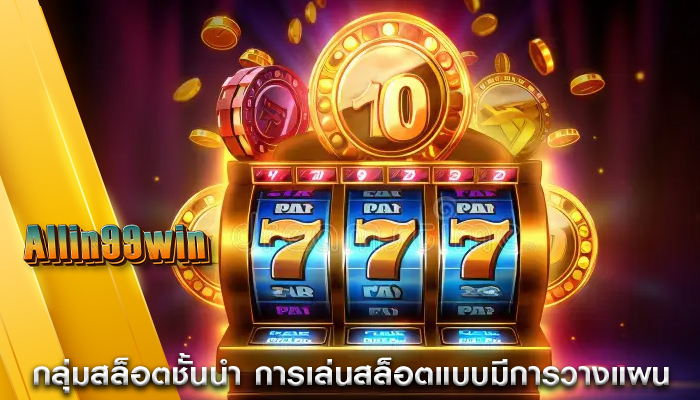 กลุ่มสล็อตชั้นนำ การเล่นสล็อตแบบมีการวางแผน
