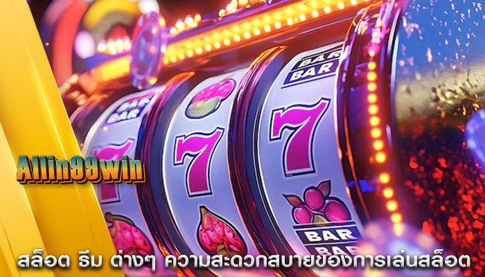 สล็อต ธีม ต่างๆ ความสะดวกสบายของการเล่นสล็อต