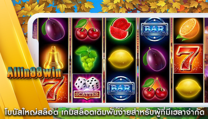 โบนัสใหญ่สล็อต เกมสล็อตเดิมพันง่ายสำหรับผู้ที่มีเวลาจำกัด