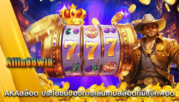 akaสล็อต ประโยชน์ของการเล่นเกมสล็อตที่มีแจ็คพอต
