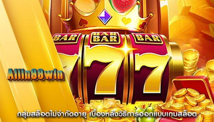 กลุ่มสล็อตไม่จำกัดอายุ เบื้องหลังวิธีการออกแบบเกมสล็อต